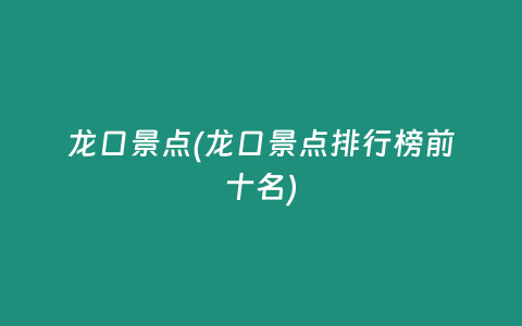 龙口景点(龙口景点排行榜前十名)