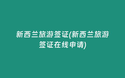 新西兰旅游签证(新西兰旅游签证在线申请)