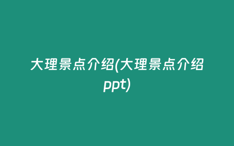 大理景点介绍(大理景点介绍ppt)