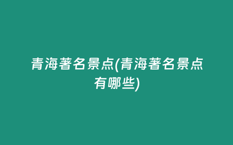 青海著名景点(青海著名景点有哪些)