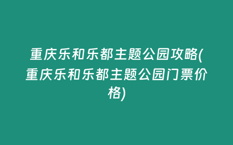 重庆乐和乐都主题公园攻略(重庆乐和乐都主题公园门票价格)
