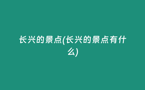 长兴的景点(长兴的景点有什么)