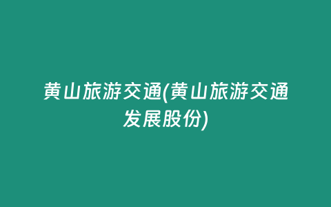 黄山旅游交通(黄山旅游交通发展股份)