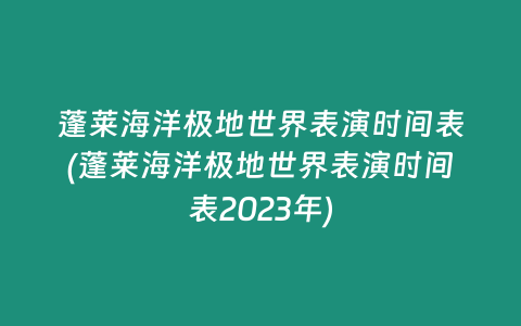 蓬莱海洋极地世界表演时间表(蓬莱海洋极地世界表演时间表2023年)