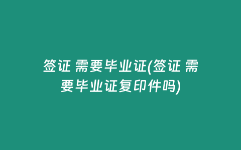 签证 需要毕业证(签证 需要毕业证复印件吗)