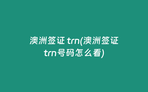 澳洲签证 trn(澳洲签证trn号码怎么看)