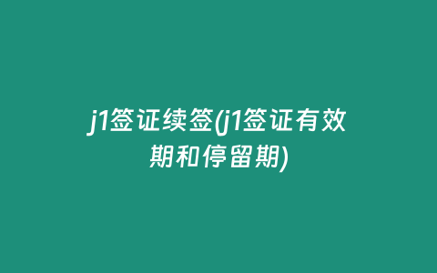 j1签证续签(j1签证有效期和停留期)
