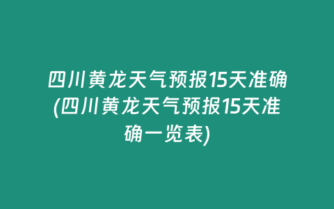 四川黄龙天气预报15天准确(四川黄龙天气预报15天准确一览表)