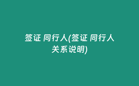 签证 同行人(签证 同行人关系说明)