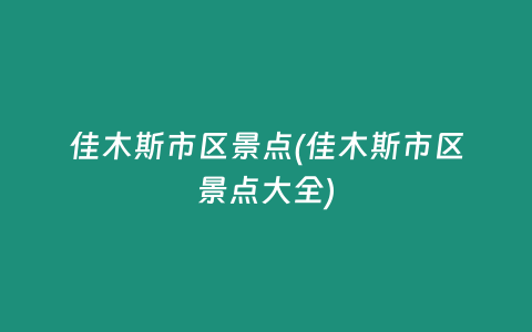 佳木斯市区景点(佳木斯市区景点大全)插图 佳木斯市区景点(佳木斯市区景点大全)