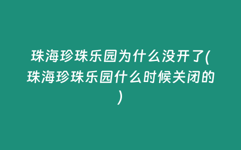 珠海珍珠乐园为什么没开了(珠海珍珠乐园什么时候关闭的)