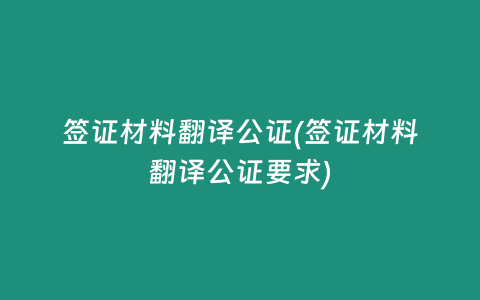 签证材料翻译公证(签证材料翻译公证要求)