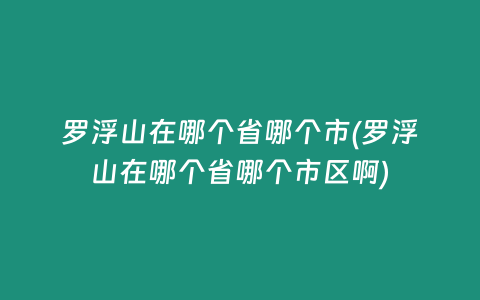 罗浮山在哪个省哪个市(罗浮山在哪个省哪个市区啊)