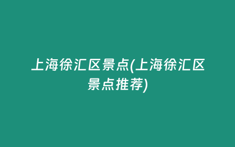 上海徐汇区景点(上海徐汇区景点推荐)