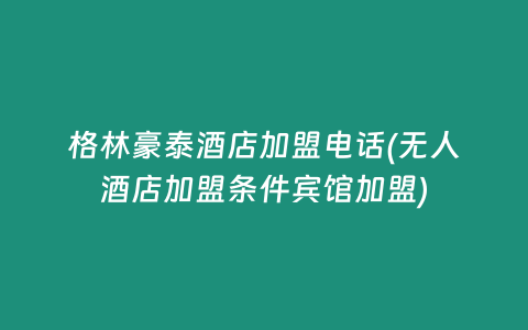 格林豪泰酒店加盟电话(无人酒店加盟条件宾馆加盟)