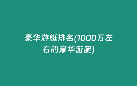 豪华游艇排名(1000万左右的豪华游艇)