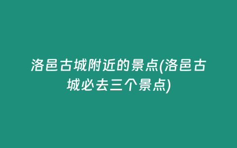 洛邑古城附近的景点(洛邑古城必去三个景点)