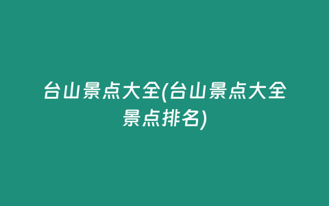 台山景点大全(台山景点大全景点排名)