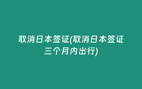 取消日本签证(取消日本签证三个月内出行)插图 取消日本签证(取消日本签证三个月内出行)