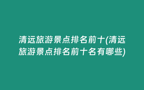 清远旅游景点排名前十(清远旅游景点排名前十名有哪些)
