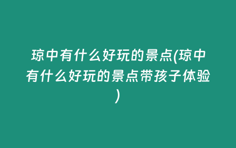 琼中有什么好玩的景点(琼中有什么好玩的景点带孩子体验)