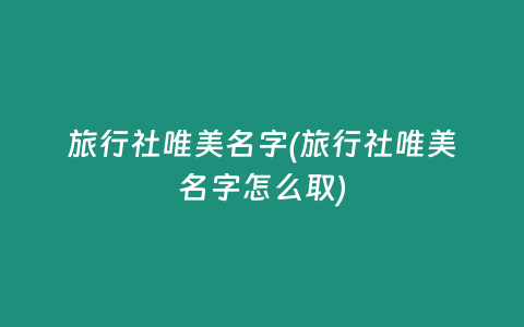 旅行社唯美名字(旅行社唯美名字怎么取)
