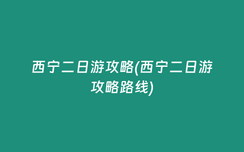 西宁二日游攻略(西宁二日游攻略路线)