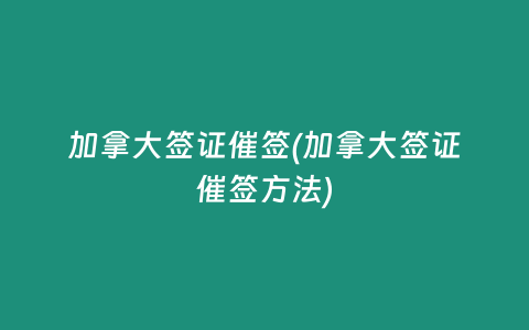 加拿大签证催签(加拿大签证催签方法)