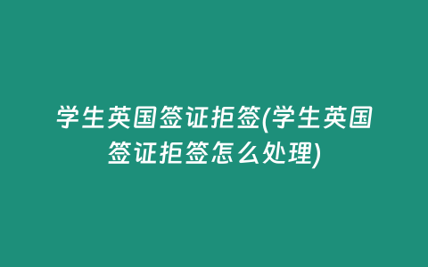 学生英国签证拒签(学生英国签证拒签怎么处理)