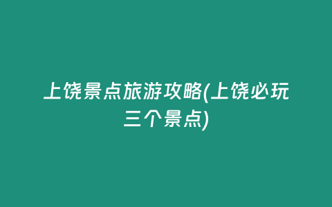 上饶景点旅游攻略(上饶必玩三个景点)