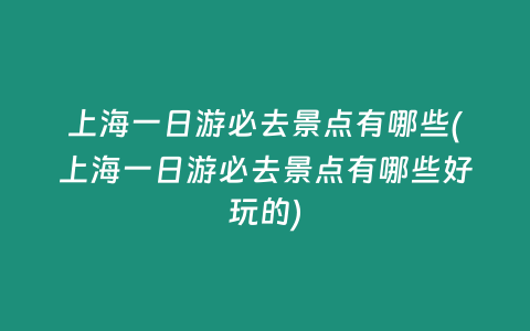 上海一日游必去景点有哪些(上海一日游必去景点有哪些好玩的)