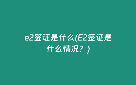 e2签证是什么(E2签证是什么情况？)