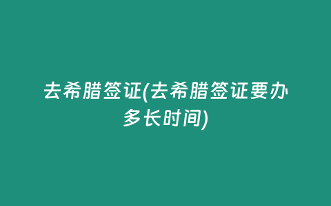去希腊签证(去希腊签证要办多长时间)