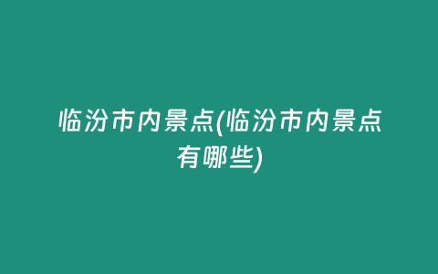 临汾市内景点(临汾市内景点有哪些)