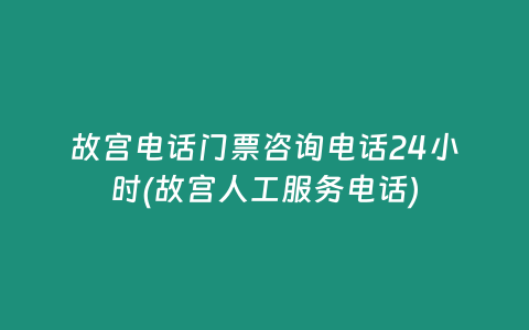 故宫电话门票咨询电话24小时(故宫人工服务电话)