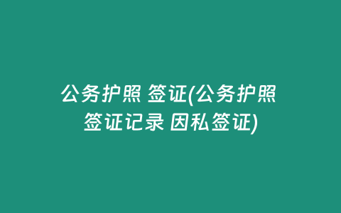 公务护照 签证(公务护照 签证记录 因私签证)