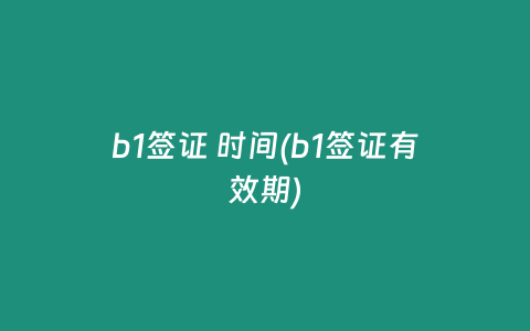 b1签证 时间(b1签证有效期)