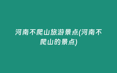河南不爬山旅游景点(河南不爬山的景点)