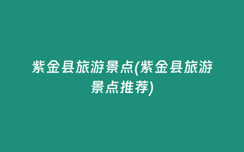 紫金县旅游景点(紫金县旅游景点推荐)