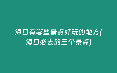 海口有哪些景点好玩的地方(海口必去的三个景点)