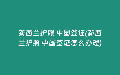 新西兰护照 中国签证(新西兰护照 中国签证怎么办理)