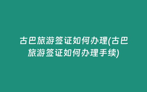 古巴旅游签证如何办理(古巴旅游签证如何办理手续)