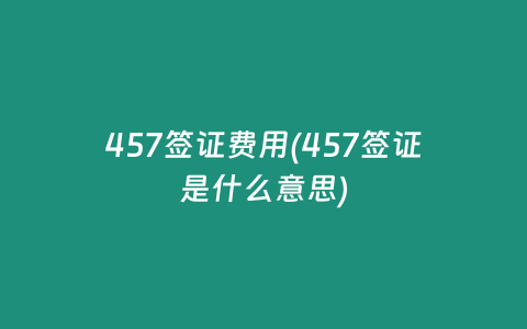 457签证费用(457签证是什么意思)