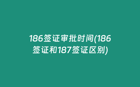 186签证审批时间(186签证和187签证区别)