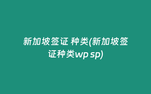 新加坡签证 种类(新加坡签证种类wp sp)