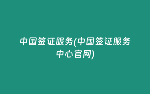 中国签证服务(中国签证服务中心官网)