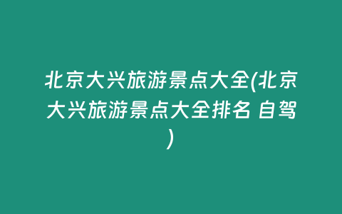 北京大兴旅游景点大全(北京大兴旅游景点大全排名 自驾)