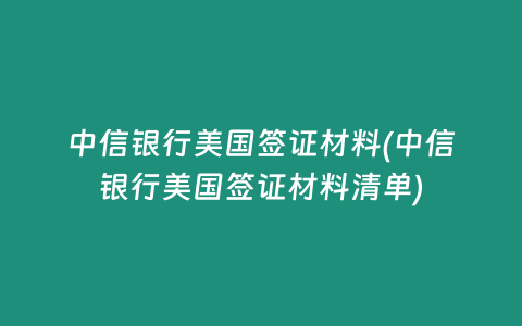 中信银行美国签证材料(中信银行美国签证材料清单)
