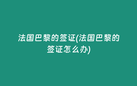法国巴黎的签证(法国巴黎的签证怎么办)
