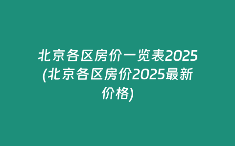 北京各区房价一览表2025(北京各区房价2025最新价格)